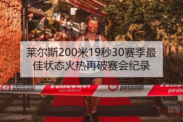 莱尔斯200米19秒30赛季最佳状态火热再破赛会纪录